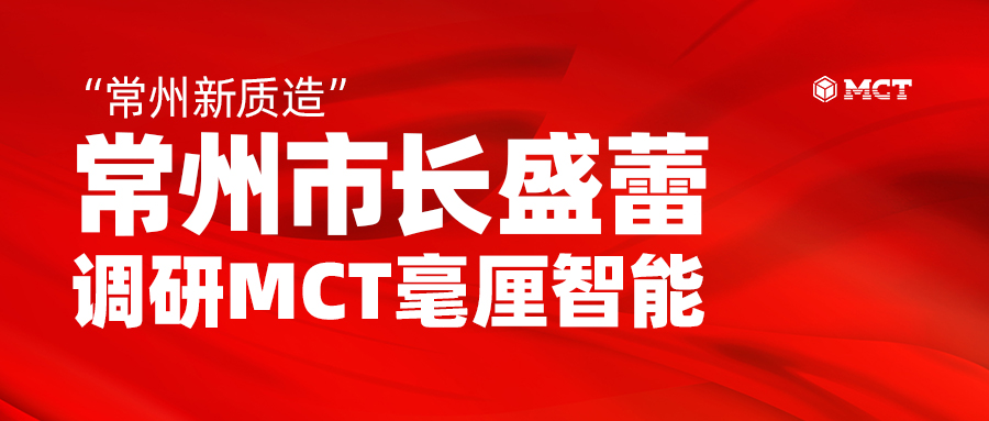 “常州新质造”：常州市长盛蕾调研MCT毫厘智能