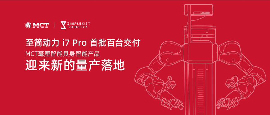 至简动力 i7 Pro 首批百台交付，MCT毫厘智能具身智能产品迎来新的量产落地